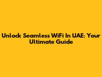 Unlock Seamless WiFi In UAE: Your Ultimate Guide