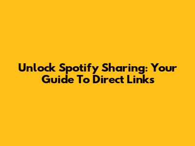 Unlock Spotify Sharing: Your Guide To Direct Links