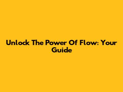 Unlock The Power Of Flow: Your Guide