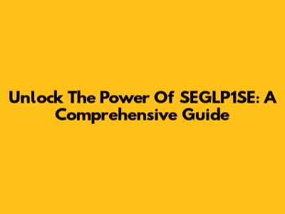 Unlock The Power Of SEGLP1SE: A Comprehensive Guide