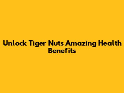 Unlock Tiger Nut's Amazing Health Benefits