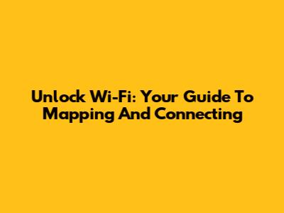 Unlock Wi-Fi: Your Guide To Mapping And Connecting