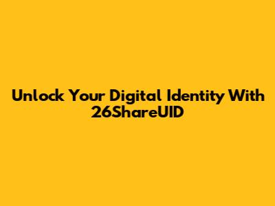 Unlock Your Digital Identity With 26ShareUID