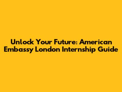 Unlock Your Future: American Embassy London Internship Guide