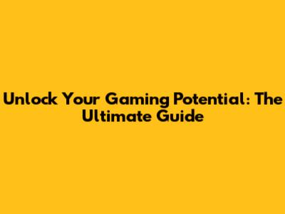 Unlock Your Gaming Potential: The Ultimate Guide