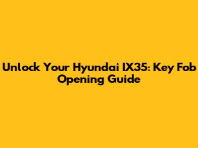 Unlock Your Hyundai IX35: Key Fob Opening Guide