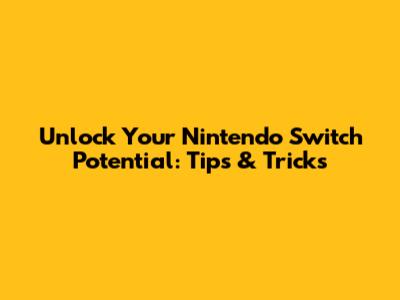 Unlock Your Nintendo Switch Potential: Tips & Tricks