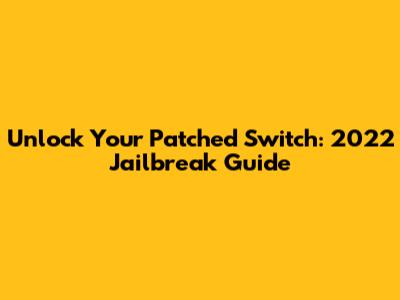 Unlock Your Patched Switch: 2022 Jailbreak Guide