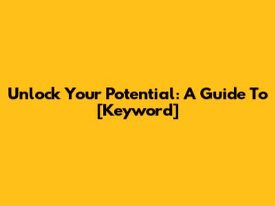 Unlock Your Potential: A Guide To [Keyword]