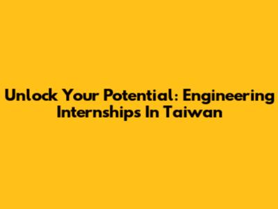 Unlock Your Potential: Engineering Internships In Taiwan
