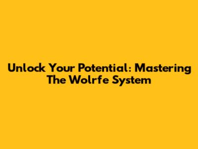 Unlock Your Potential: Mastering The Wolrfe System
