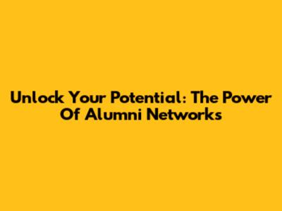 Unlock Your Potential: The Power Of Alumni Networks