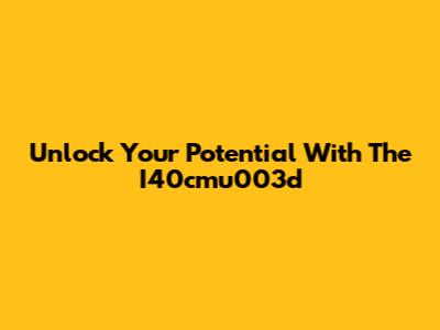 Unlock Your Potential With The I40cmu003d