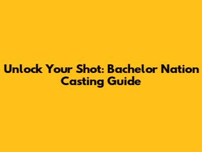 Unlock Your Shot: Bachelor Nation Casting Guide
