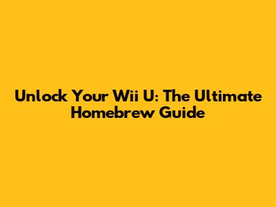 Unlock Your Wii U: The Ultimate Homebrew Guide