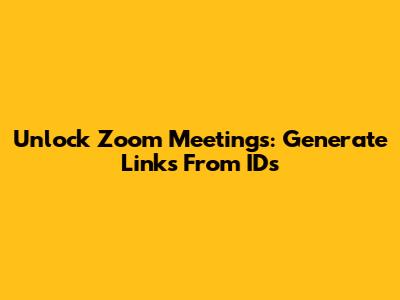 Unlock Zoom Meetings: Generate Links From IDs