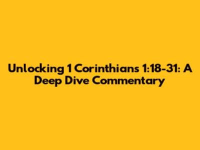 Unlocking 1 Corinthians 1:18-31: A Deep Dive Commentary
