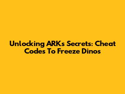 Unlocking ARK's Secrets: Cheat Codes To Freeze Dinos
