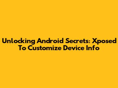 Unlocking Android Secrets: Xposed To Customize Device Info