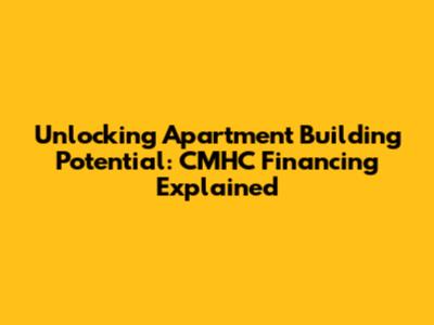 Unlocking Apartment Building Potential: CMHC Financing Explained