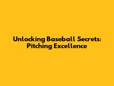 Unlocking Baseball Secrets: Pitching Excellence