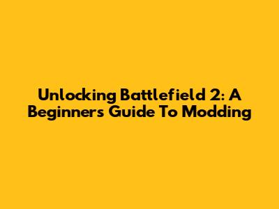 Unlocking Battlefield 2: A Beginner's Guide To Modding
