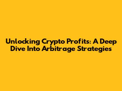 Unlocking Crypto Profits: A Deep Dive Into Arbitrage Strategies