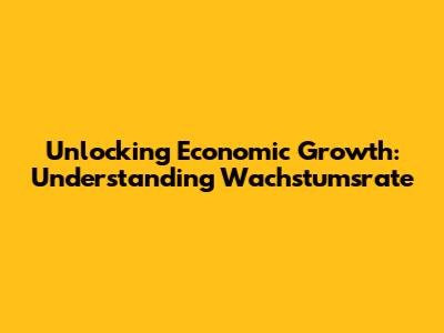 Unlocking Economic Growth: Understanding Wachstumsrate