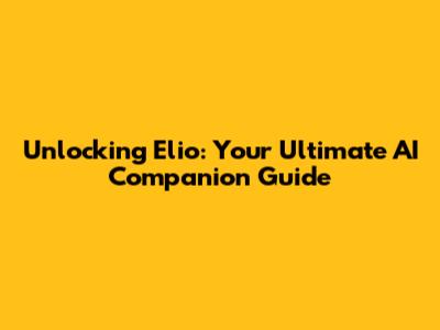 Unlocking Elio: Your Ultimate AI Companion Guide