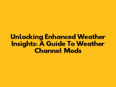 Unlocking Enhanced Weather Insights: A Guide To Weather Channel Mods