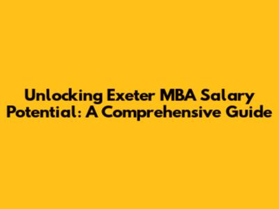 Unlocking Exeter MBA Salary Potential: A Comprehensive Guide