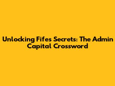 Unlocking Fife's Secrets: The Admin Capital Crossword