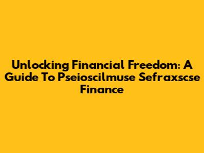 Unlocking Financial Freedom: A Guide To Pseioscilmuse Sefraxscse Finance