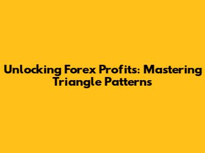 Unlocking Forex Profits: Mastering Triangle Patterns