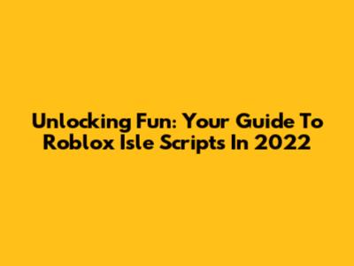 Unlocking Fun: Your Guide To Roblox Isle Scripts In 2022