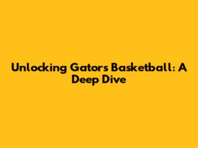 Unlocking Gators Basketball: A Deep Dive