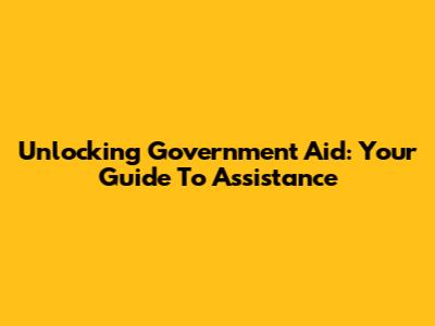 Unlocking Government Aid: Your Guide To Assistance