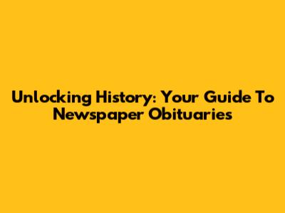 Unlocking History: Your Guide To Newspaper Obituaries