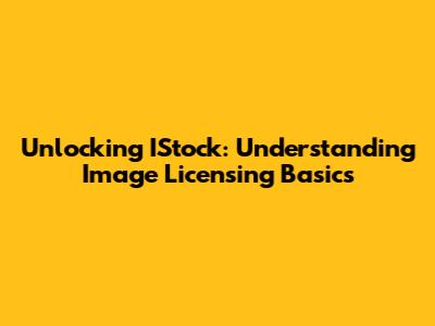 Unlocking IStock: Understanding Image Licensing Basics