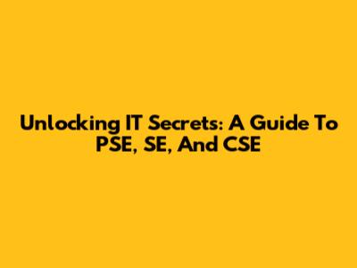 Unlocking IT Secrets: A Guide To PSE, SE, And CSE
