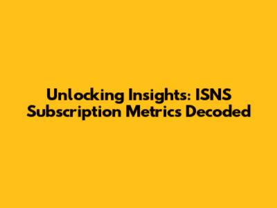 Unlocking Insights: ISNS Subscription Metrics Decoded