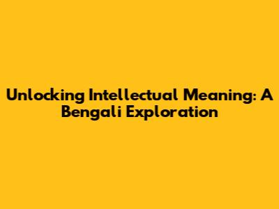 Unlocking Intellectual Meaning: A Bengali Exploration