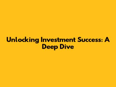 Unlocking Investment Success: A Deep Dive