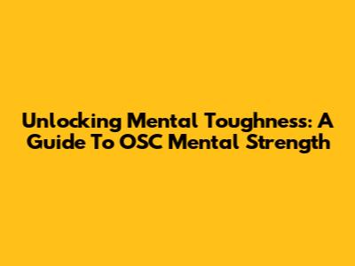 Unlocking Mental Toughness: A Guide To OSC Mental Strength
