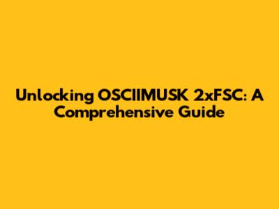 Unlocking OSCIIMUSK 2xFSC: A Comprehensive Guide