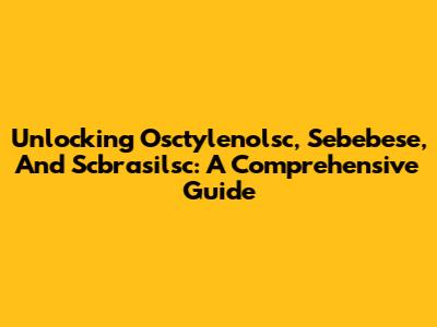 Unlocking Osctylenolsc, Sebebese, And Scbrasilsc: A Comprehensive Guide