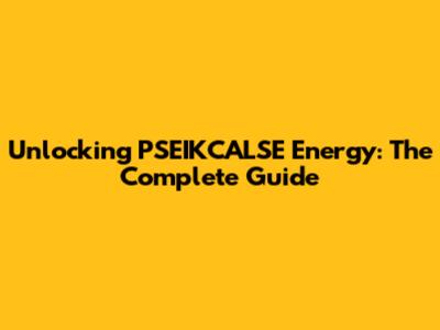 Unlocking PSEIKCALSE Energy: The Complete Guide