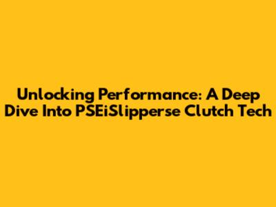 Unlocking Performance: A Deep Dive Into PSEiSlipperse Clutch Tech