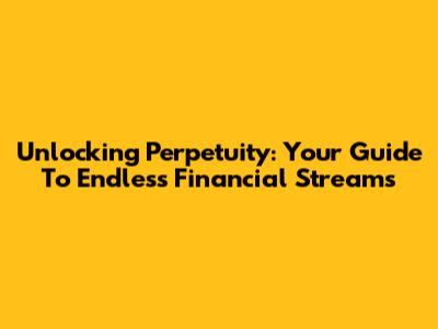 Unlocking Perpetuity: Your Guide To Endless Financial Streams