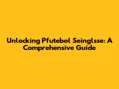 Unlocking Pfutebol Seinglsse: A Comprehensive Guide